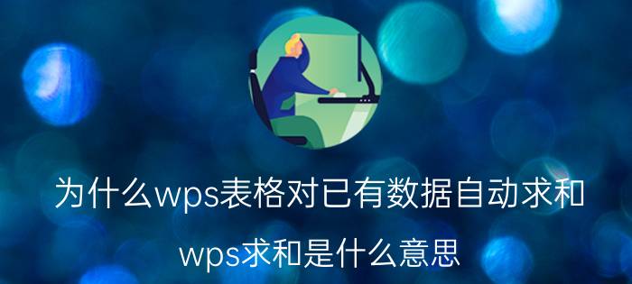 为什么wps表格对已有数据自动求和 wps求和是什么意思？